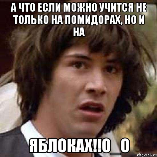 а что если можно учится не только на помидорах, но и на яблоках!!о_о, Мем А что если (Киану Ривз)