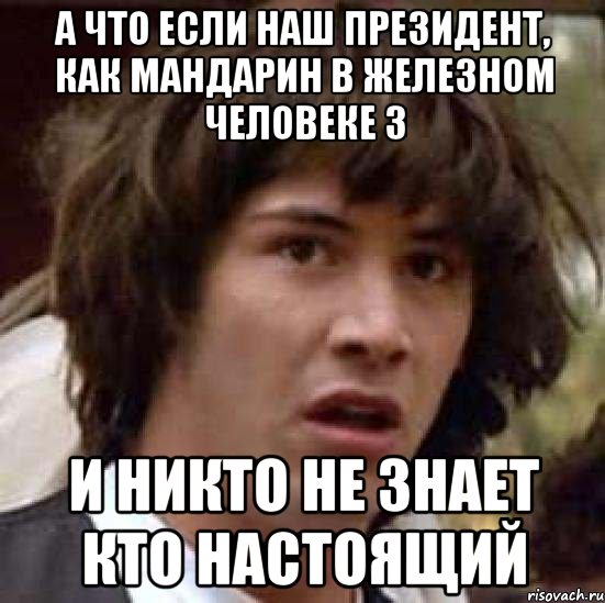 а что если наш президент, как мандарин в железном человеке 3 и никто не знает кто настоящий, Мем А что если (Киану Ривз)