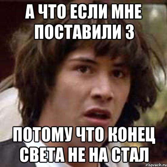 а что если мне поставили 3 потому что конец света не на стал, Мем А что если (Киану Ривз)