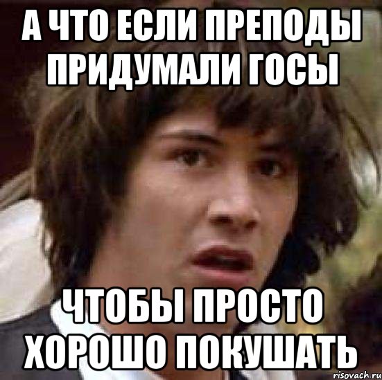 а что если преподы придумали госы чтобы просто хорошо покушать, Мем А что если (Киану Ривз)