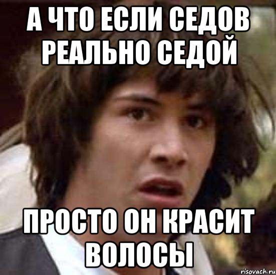 а что если седов реально седой просто он красит волосы, Мем А что если (Киану Ривз)