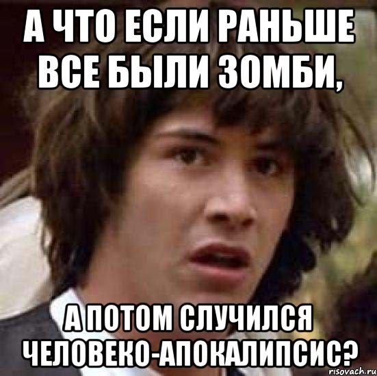 а что если раньше все были зомби, а потом случился человеко-апокалипсис?, Мем А что если (Киану Ривз)