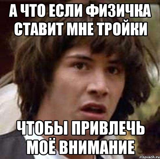 а что если физичка ставит мне тройки чтобы привлечь моё внимание, Мем А что если (Киану Ривз)