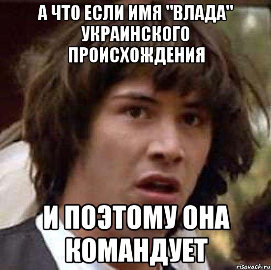 а что если имя "влада" украинского происхождения и поэтому она командует, Мем А что если (Киану Ривз)