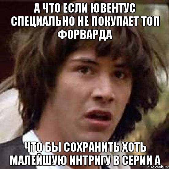 а что если ювентус специально не покупает топ форварда что бы сохранить хоть малейшую интригу в серии а, Мем А что если (Киану Ривз)