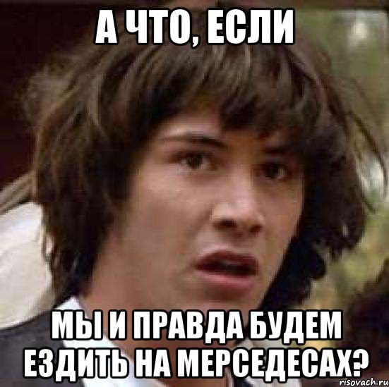 а что, если мы и правда будем ездить на мерседесах?, Мем А что если (Киану Ривз)