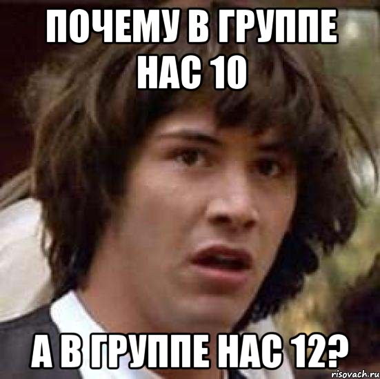 почему в группе нас 10 а в группе нас 12?, Мем А что если (Киану Ривз)