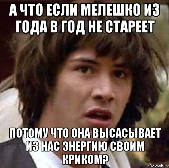 а что если мелешко из года в год не стареет потому что она высасывает из нас энергию своим криком?, Мем А что если (Киану Ривз)