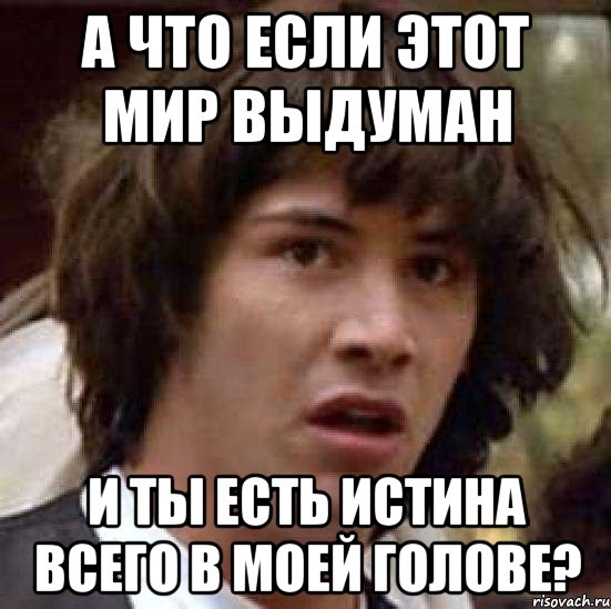 а что если этот мир выдуман и ты есть истина всего в моей голове?, Мем А что если (Киану Ривз)