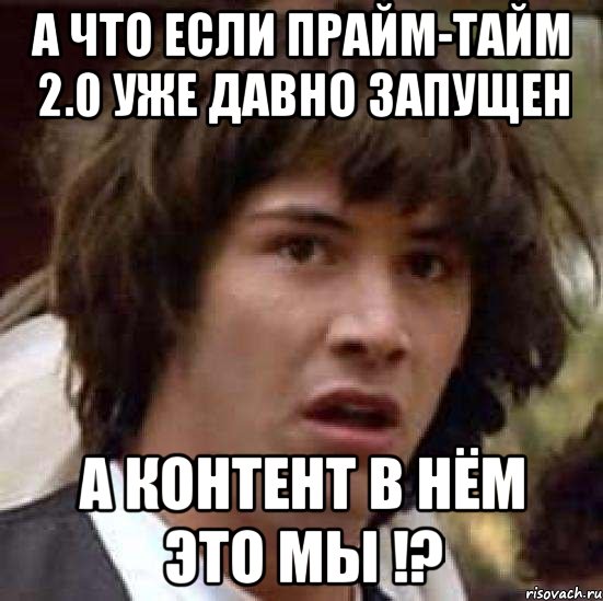 а что если прайм-тайм 2.0 уже давно запущен а контент в нём это мы !?, Мем А что если (Киану Ривз)