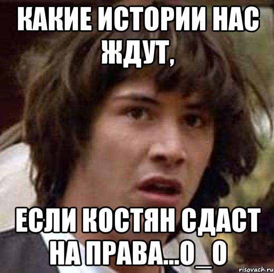 какие истории нас ждут, если костян сдаст на права...о_о, Мем А что если (Киану Ривз)