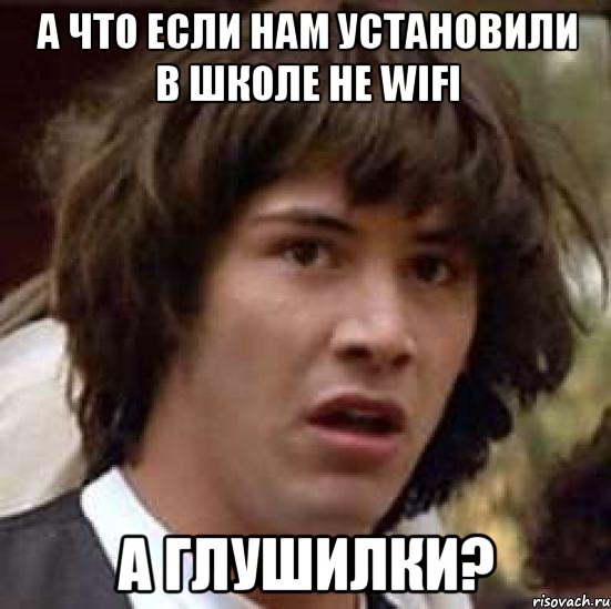 а что если нам установили в школе не wifi а глушилки?, Мем А что если (Киану Ривз)