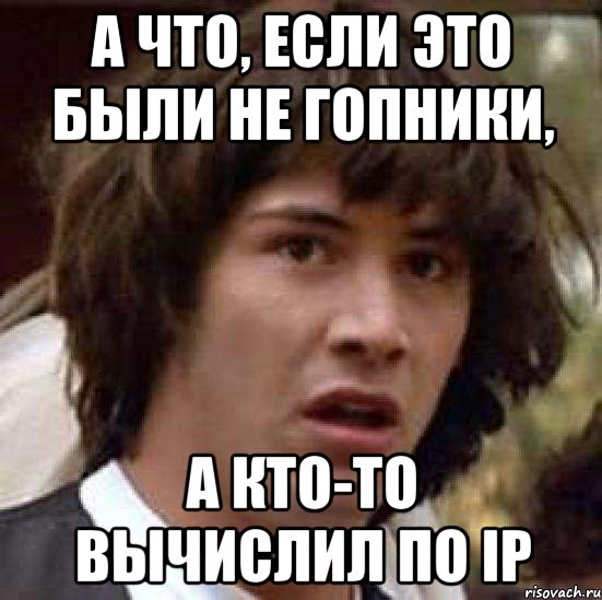 а что, если это были не гопники, а кто-то вычислил по ip, Мем А что если (Киану Ривз)