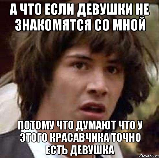 а что если девушки не знакомятся со мной потому что думают что у этого красавчика точно есть девушка, Мем А что если (Киану Ривз)