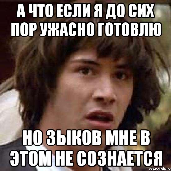 а что если я до сих пор ужасно готовлю но зыков мне в этом не сознается, Мем А что если (Киану Ривз)