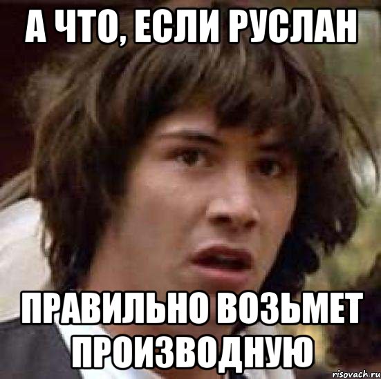 а что, если руслан правильно возьмет производную, Мем А что если (Киану Ривз)