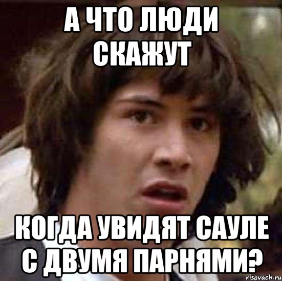 а что люди скажут когда увидят сауле с двумя парнями?, Мем А что если (Киану Ривз)