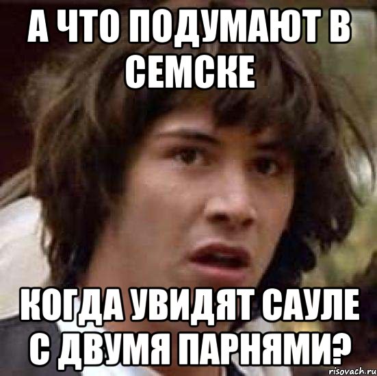 а что подумают в семске когда увидят сауле с двумя парнями?, Мем А что если (Киану Ривз)