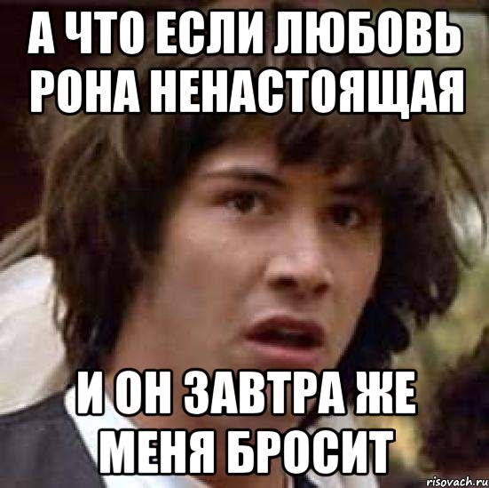 а что если любовь рона ненастоящая и он завтра же меня бросит, Мем А что если (Киану Ривз)