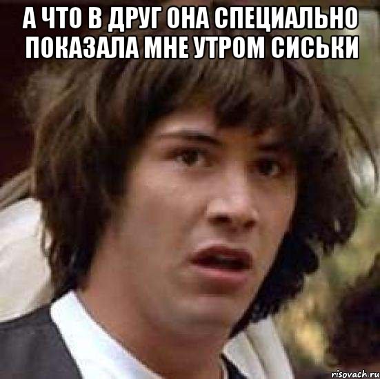 а что в друг она специально показала мне утром сиськи , Мем А что если (Киану Ривз)