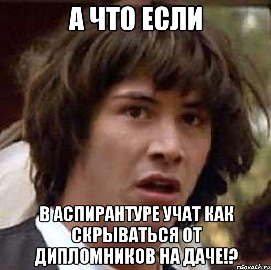 а что если в аспирантуре учат как скрываться от дипломников на даче!?, Мем А что если (Киану Ривз)