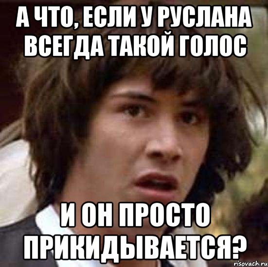 а что, если у руслана всегда такой голос и он просто прикидывается?, Мем А что если (Киану Ривз)