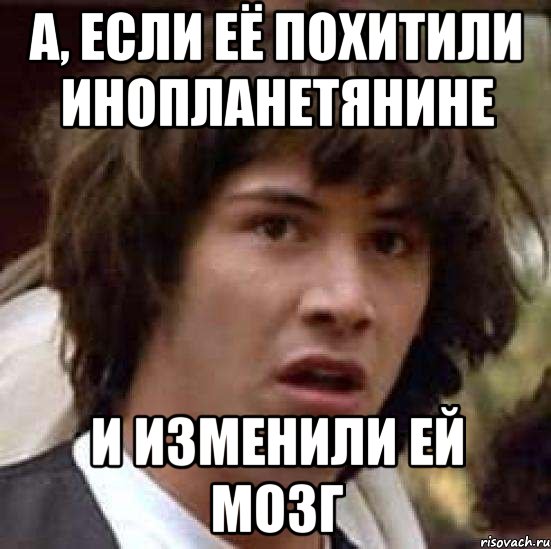 а, если её похитили инопланетянине и изменили ей мозг, Мем А что если (Киану Ривз)