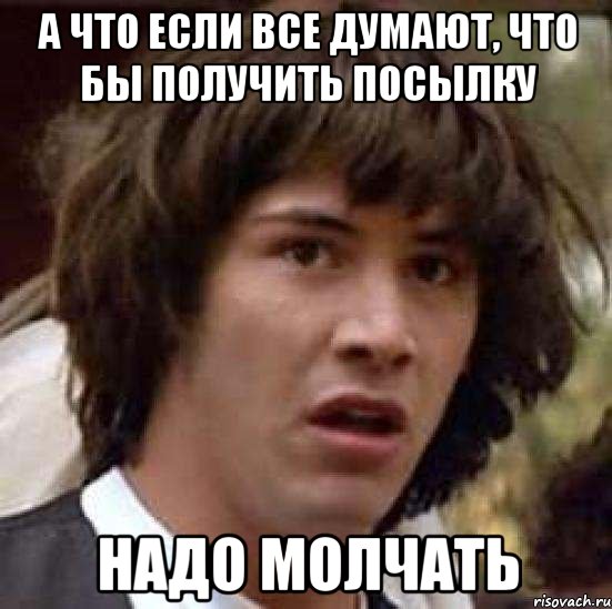 а что если все думают, что бы получить посылку надо молчать, Мем А что если (Киану Ривз)