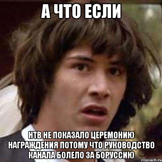 а что если нтв не показало церемонию награждения потому что руководство канала болело за боруссию, Мем А что если (Киану Ривз)