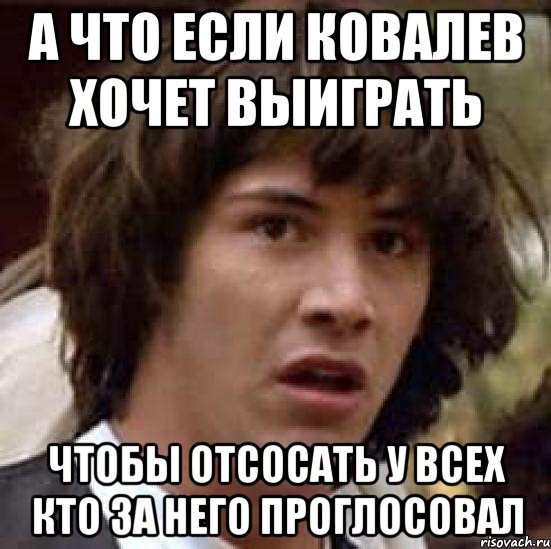 а что если ковалев хочет выиграть чтобы отсосать у всех кто за него проглосовал, Мем А что если (Киану Ривз)