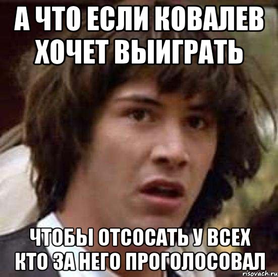 а что если ковалев хочет выиграть чтобы отсосать у всех кто за него проголосовал, Мем А что если (Киану Ривз)