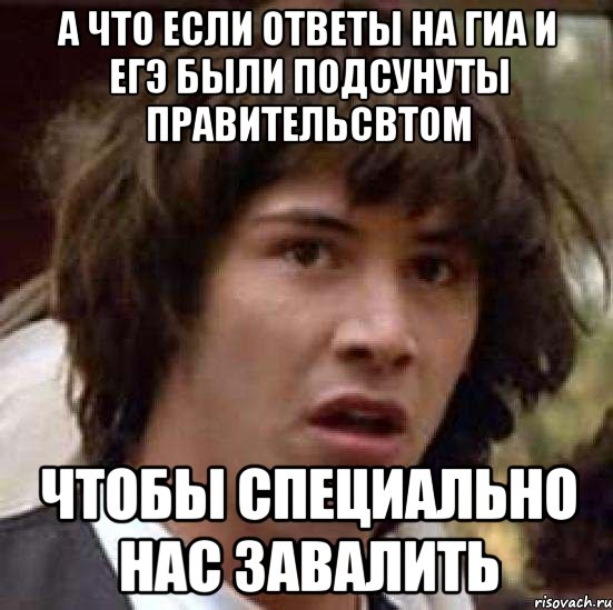 а что если ответы на гиа и егэ были подсунуты правительсвтом чтобы специально нас завалить, Мем А что если (Киану Ривз)