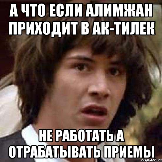 а что если алимжан приходит в ак-тилек не работать а отрабатывать приемы, Мем А что если (Киану Ривз)