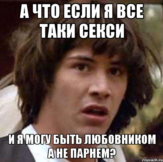 а что если я все таки секси и я могу быть любовником а не парнем?, Мем А что если (Киану Ривз)