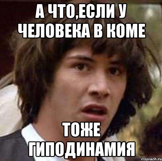 а что,если у человека в коме тоже гиподинамия, Мем А что если (Киану Ривз)