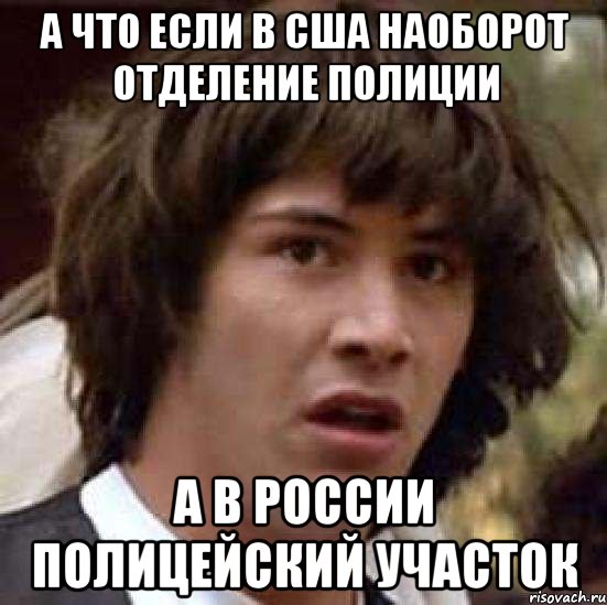 а что если в сша наоборот отделение полиции а в россии полицейский участок, Мем А что если (Киану Ривз)