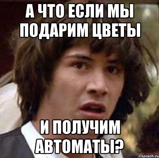 а что если мы подарим цветы и получим автоматы?, Мем А что если (Киану Ривз)