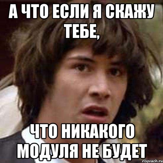 а что если я скажу тебе, что никакого модуля не будет, Мем А что если (Киану Ривз)