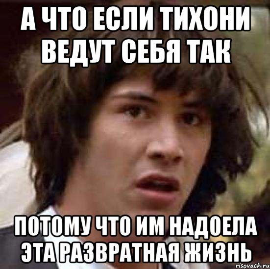 а что если тихони ведут себя так потому что им надоела эта развратная жизнь, Мем А что если (Киану Ривз)