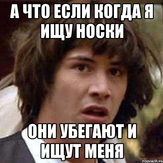 а что если когда я ищу носки они убегают и ищут меня, Мем А что если (Киану Ривз)