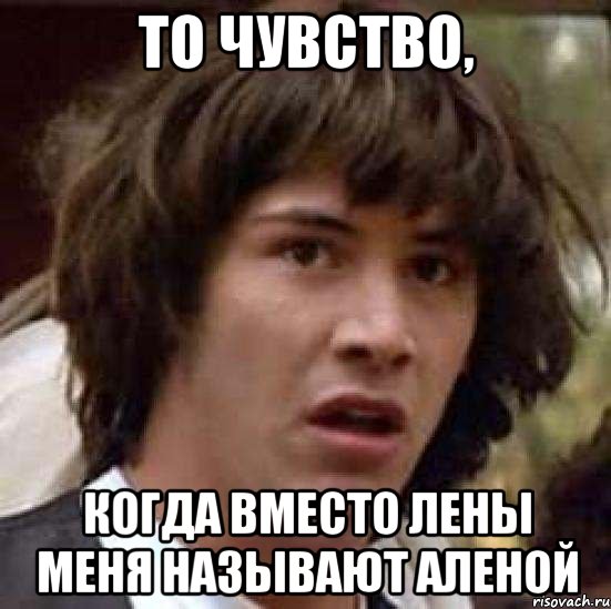 то чувство, когда вместо лены меня называют аленой, Мем А что если (Киану Ривз)