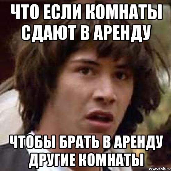 что если комнаты сдают в аренду чтобы брать в аренду другие комнаты, Мем А что если (Киану Ривз)