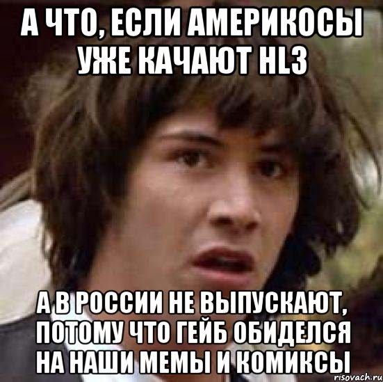 а что, если америкосы уже качают hl3 а в россии не выпускают, потому что гейб обиделся на наши мемы и комиксы, Мем А что если (Киану Ривз)