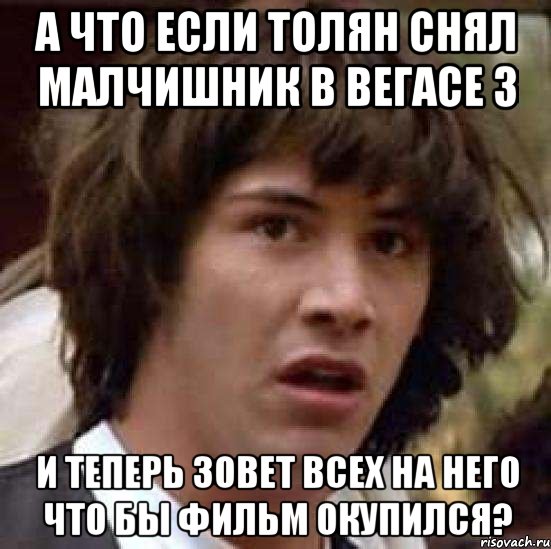 а что если толян снял малчишник в вегасе 3 и теперь зовет всех на него что бы фильм окупился?, Мем А что если (Киану Ривз)