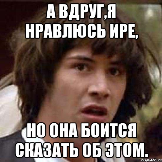 а вдруг,я нравлюсь ире, но она боится сказать об этом., Мем А что если (Киану Ривз)