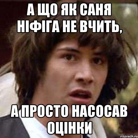 а що як саня ніфіга не вчить, а просто насосав оцінки, Мем А что если (Киану Ривз)