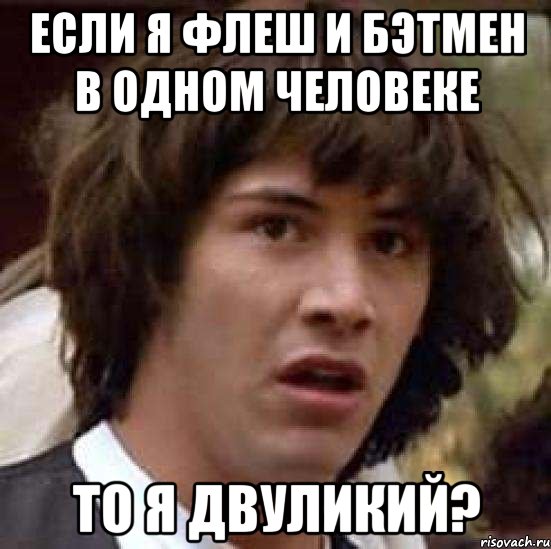 если я флеш и бэтмен в одном человеке то я двуликий?, Мем А что если (Киану Ривз)