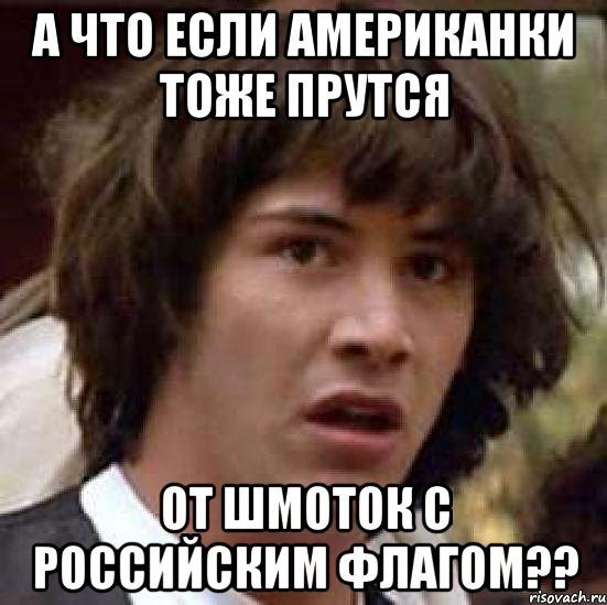 а что если американки тоже прутся от шмоток с российским флагом??, Мем А что если (Киану Ривз)