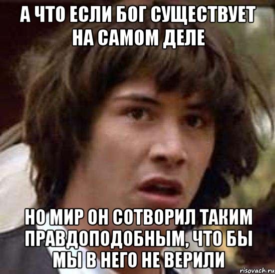 а что если бог существует на самом деле но мир он сотворил таким правдоподобным, что бы мы в него не верили, Мем А что если (Киану Ривз)