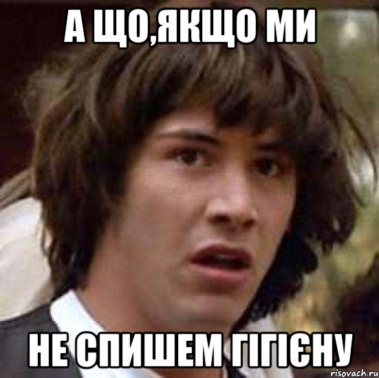 а що,якщо ми не спишем гігієну, Мем А что если (Киану Ривз)